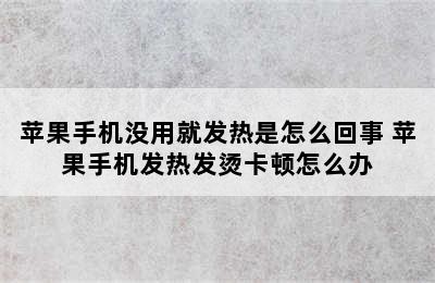 苹果手机没用就发热是怎么回事 苹果手机发热发烫卡顿怎么办